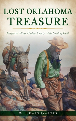 Lost Oklahoma Treasure: Misplaced Mines, Outlaw Loot and Mule Loads of Gold - W. Craig Gaines
