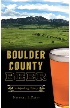 Coperta cărții 'Boulder County Beer: A Refreshing History - Michael J. Casey'