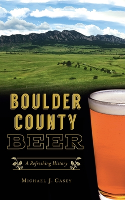 Coperta cărții 'Boulder County Beer: A Refreshing History - Michael J. Casey'