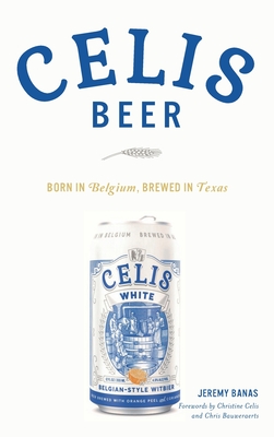 Celis Beer: Born in Belgium, Brewed in Texas - Jeremy Banas Banas