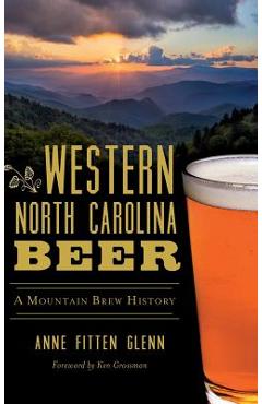Western North Carolina Beer: A Mountain Brew History - Anne Fitten Glenn