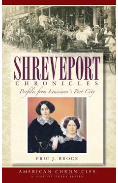 Shreveport Chronicles: Profiles from Louisiana's Port City - Eric J. Brock