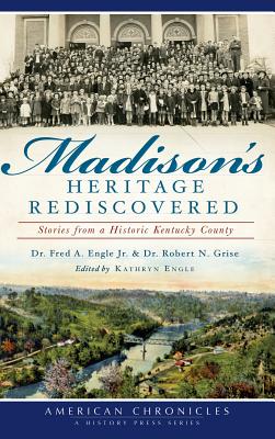 Madison's Heritage Rediscovered: Stories from a Historic Kentucky County - Fred A. Engle