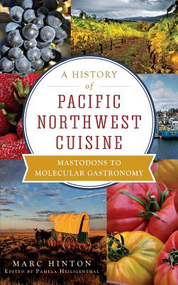 A History of Pacific Northwest Cuisine: Mastodons to Molecular Gastronomy - Marc Hinton