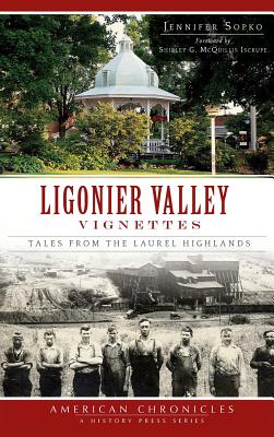 Ligonier Valley Vignettes: Tales from the Laurel Highlands - Jennifer Sopko