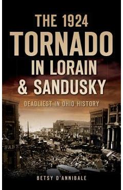 Coperta cărții 'The 1924 Tornado in Lorain & Sandusky: Deadliest in Ohio History - Betsy D'annibale'