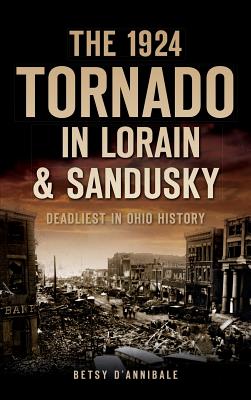 Coperta cărții 'The 1924 Tornado in Lorain & Sandusky: Deadliest in Ohio History - Betsy D'annibale'