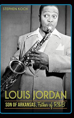 Coperta cărții 'Louis Jordan: Son of Arkansas, Father of R&B - Stephen Koch'