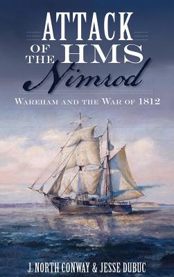 Attack of the HMS Nimrod: Wareham and the War of 1812 - J. North Conway