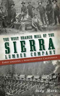 Coperta cărții 'The West Branch Mill of the Sierra Lumber Company: Early Logging in Northeastern California - Andy Mark'