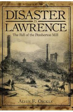 Coperta cărții 'Disaster in Lawrence: The Fall of the Pemberton Mill - Alvin F. Oickle'
