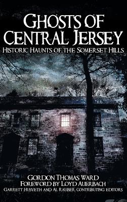 Ghosts of Central Jersey: Historic Haunts of the Somerset Hills - Gordon Thomas Ward