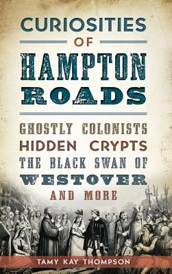 Curiosities of Hampton Roads: Ghostly Colonists, Hidden Crypts, the Black Swan of Westover and More - Tamy Kay Thompson