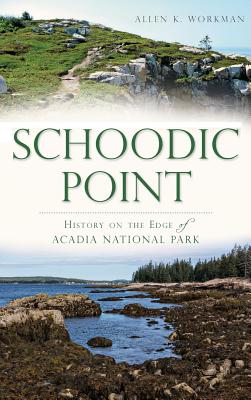 Schoodic Point: History on the Edge of Acadia National Park - Allen K. Workman