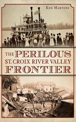 The Perilous St. Croix River Valley Frontier - Ken Martens