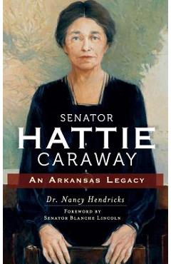 Coperta cărții 'Senator Hattie Caraway: An Arkansas Legacy - Nancy Hendricks'