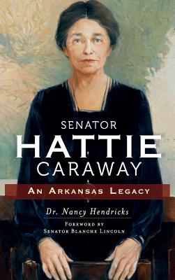 Coperta cărții 'Senator Hattie Caraway: An Arkansas Legacy - Nancy Hendricks'