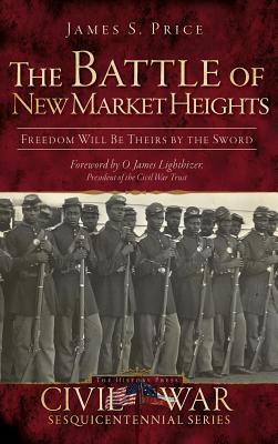 The Battle of New Market Heights: Freedom Will Be Theirs by the Sword - James S. Price