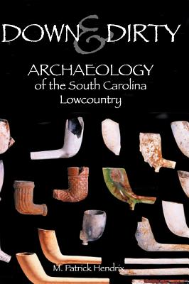 Down & Dirty: Archaeology of the South Carolina Lowcountry - M. Patrick Hendrix