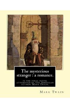 The mysterious stranger: a romance. By: Mark Twain, illustrated By: N. C. Wyeth: The Mysterious Stranger is the final novel attempted by the Am