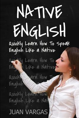 Native English: Quickly Learn How to Speak English Like a Native - Juan Vargas