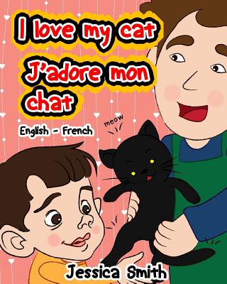 I Love My Cat - J'adore Mon Chat: English - French Children's Picture Book - stunning illustrations for an awesome and fun way to learn languages (Bil - Jessica Smith