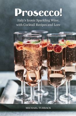 Prosecco!: Italy's Iconic Sparkling Wine, with Cocktail Recipes and Lore - Michael Turback