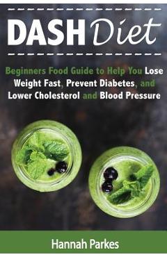 Coperta cărții 'DASH Diet: Beginners Food Guide to Help You Lose Weight Fast, Prevent Diabetes, and Lower Cholesterol and Blood'