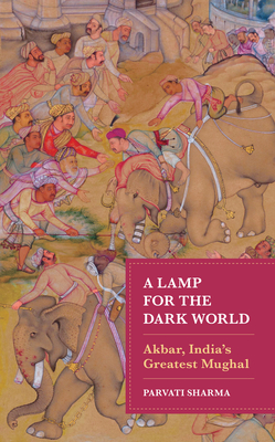 A Lamp for the Dark World: Akbar, India's Greatest Mughal - Parvati Sharma