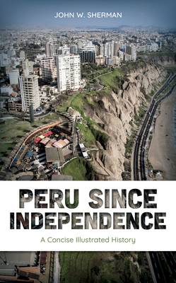 Peru since Independence: A Concise Illustrated History - John W. Sherman