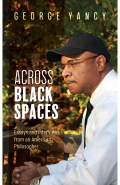 Coperta cărții 'Across Black Spaces: Essays and Interviews from an American Philosopher - George Yancy'