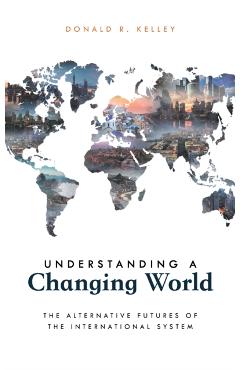 Poza produsului Understanding a Changing World: The Alternative Futures of the International System - Donald R. Kelley