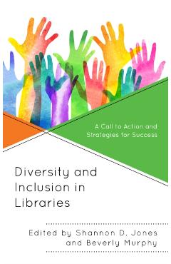 Coperta cărții 'Diversity and Inclusion in Libraries: A Call to Action and Strategies for Success - Shannon D. Jones'