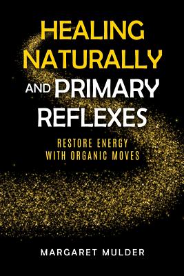 Healing Naturally and Primary Reflexes: Restore Energy with Organic Moves - Margaret Mulder