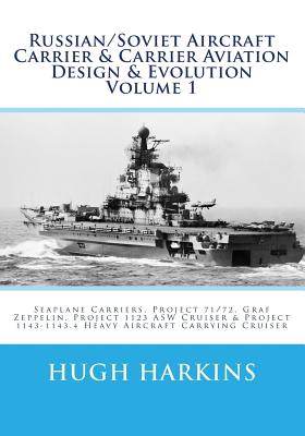 Russian/Soviet Aircraft Carrier & Carrier Aviation Design & Evolution Volume 1: Seaplane Carriers, Project 71/72, Graf Zeppelin, Project 1123 ASW Crui - Hugh Harkins