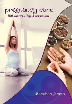 Pregnancy care: with Ayurveda, Yoga and Acupressure - Bhavisha Satishbhai Jhaveri