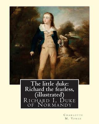 The little duke: Richard the fearless, By Charlotte M. Yonge (illustrated): (World's Classics) Richard I, Duke of Normandy, ca. 932-996 - Charlotte M. Yonge