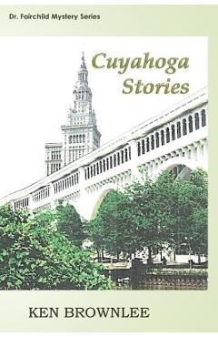 Coperta cărții 'The Cuyahoga Stories: Five Dr. Fairchild Mysteries - Sequels to Valley of the Gray Moon - Ken Brownlee'