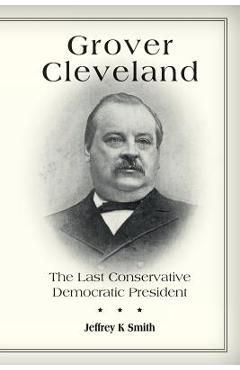 Coperta cărții 'Grover Cleveland: The Last Conservative Democratic President - Jeffrey K. Smith'