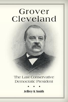 Coperta cărții 'Grover Cleveland: The Last Conservative Democratic President - Jeffrey K. Smith'