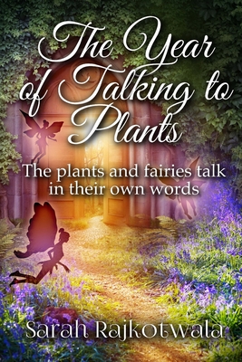 The Year Of Talking To Plants: The plants and fairies talk in their own words - Sarah Rajkotwala