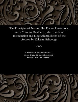 The Principles of Nature, Her Divine Revelations, and a Voice to Mankind: [edited, with an Introduction and Biographical Sketch of the Author, by Will - Andrew Jackson Davis