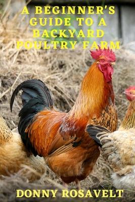 A Beginners Guide to a Backyard Poultry Farm - Donny Rosavelt