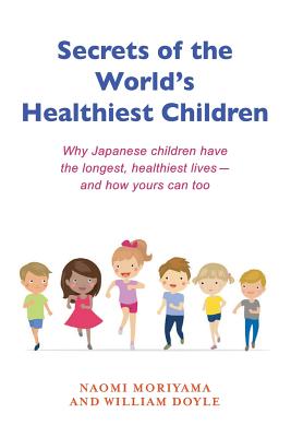 Secrets of the World's Healthiest Children: Why Japanese Children Have the Longest, Healthiest Lives - And How Yours Can Too - William Doyle