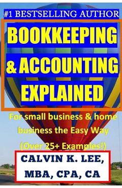 Coperta cărții 'BOOKKEEPING & ACCOUNTING Explained: For Small Business & Home Business the Easy Way (Over 25+ Examples!) - Calvin K. Lee'