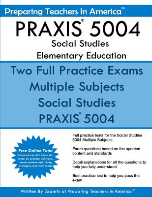 PRAXIS 5004 Social Studies Elementary Education: PRAXIS II Elementary Education Multiple Subjects Exam 5001 - Preparing Teachers In America