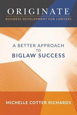 Originate: Business Development for Lawyers: A Better Approach to Biglaw Success - Michelle Cotter Richards