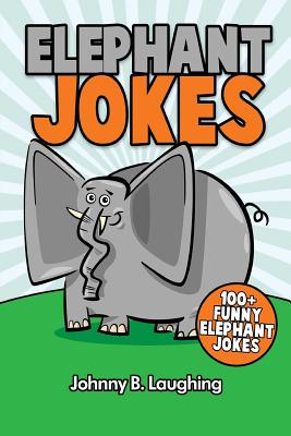 Elephant Jokes: 100+ Funny Elephant Jokes - Johnny B. Laughing