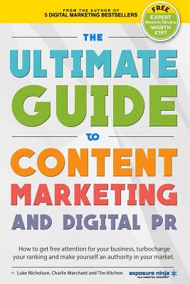 The Ultimate Guide To Content Marketing & Digital PR: How to get attention for your business, turbocharge your ranking and establish yourself as an au - Luke Nicholson