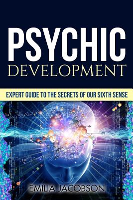 Psychic Development: Expert Guide to the Secrets of our Sixth Sense - Mastery of the Third Eye, Intuition & Clairvoyance - Emilia Jacobson